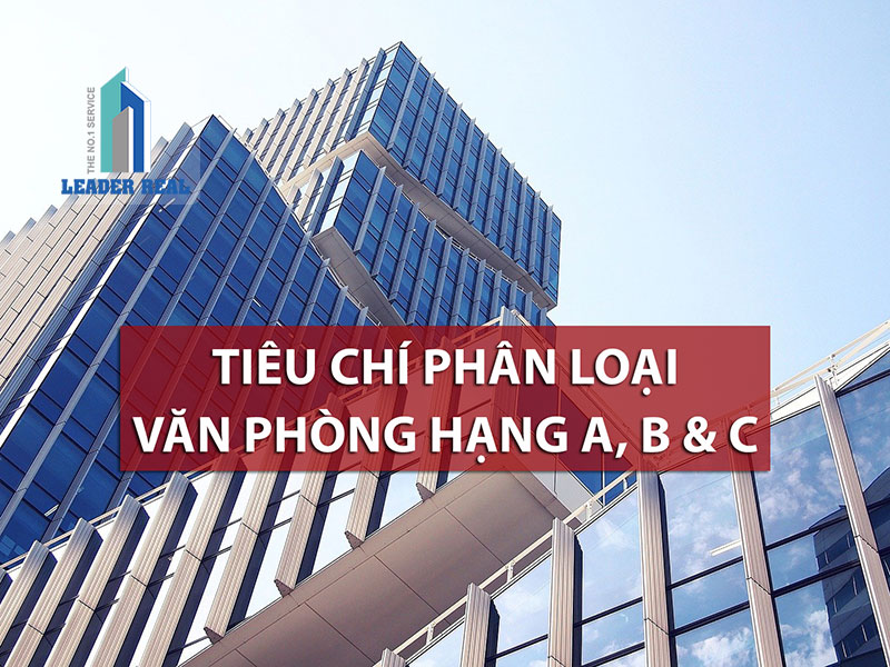 Tiêu chí phân loại tòa nhà văn phòng hạng A, B & C